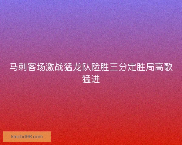 马刺客场激战猛龙队险胜三分定胜局高歌猛进